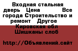 Входная стальная дверь › Цена ­ 4 500 - Все города Строительство и ремонт » Другое   . Кировская обл.,Шишканы слоб.